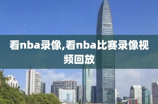 看nba录像,看nba比赛录像视频回放