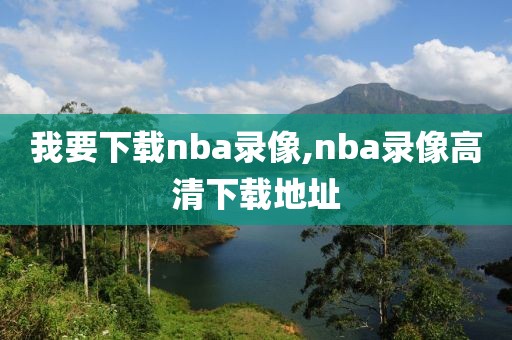 我要下载nba录像,nba录像高清下载地址