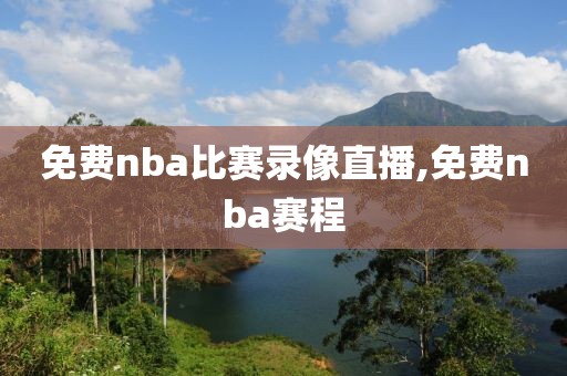 免费nba比赛录像直播,免费nba赛程
