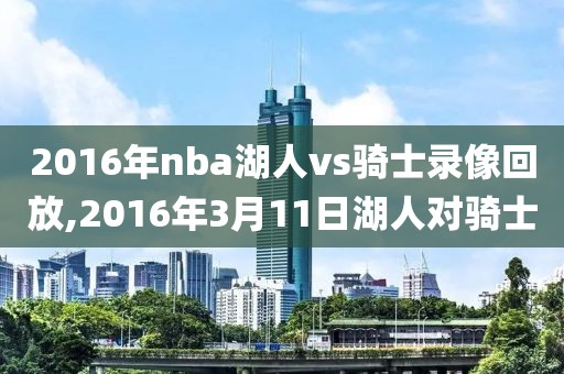 2016年nba湖人vs骑士录像回放,2016年3月11日湖人对骑士