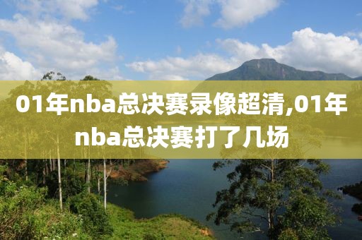 01年nba总决赛录像超清,01年nba总决赛打了几场