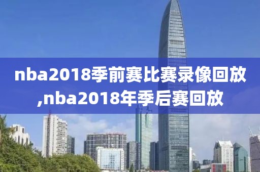nba2018季前赛比赛录像回放,nba2018年季后赛回放