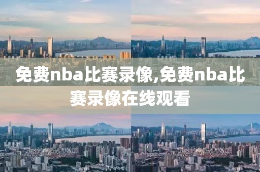 免费nba比赛录像,免费nba比赛录像在线观看
