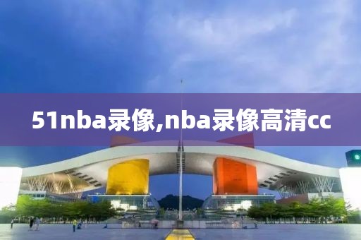 51nba录像,nba录像高清cc