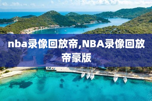 nba录像回放帝,NBA录像回放帝豪版