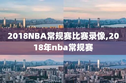 2018NBA常规赛比赛录像,2018年nba常规赛