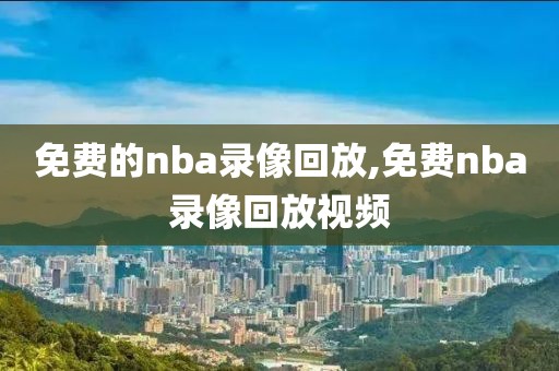 免费的nba录像回放,免费nba录像回放视频