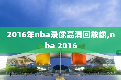 2016年nba录像高清回放像,nba 2016