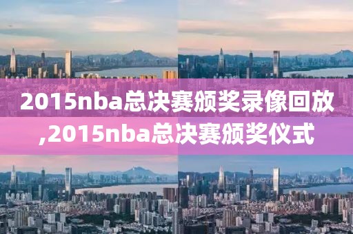 2015nba总决赛颁奖录像回放,2015nba总决赛颁奖仪式