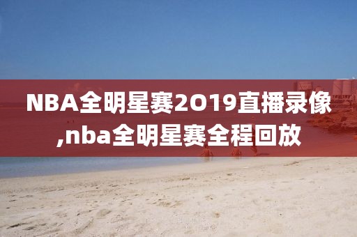 NBA全明星赛2O19直播录像,nba全明星赛全程回放