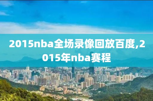 2015nba全场录像回放百度,2015年nba赛程