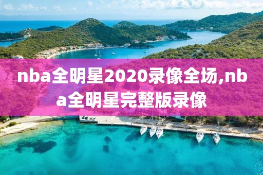 nba全明星2020录像全场,nba全明星完整版录像