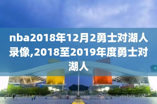 nba2018年12月2勇士对湖人录像,2018至2019年度勇士对湖人