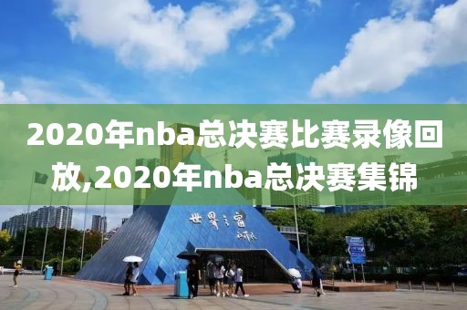 2020年nba总决赛比赛录像回放,2020年nba总决赛集锦