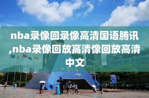 nba录像回录像高清国语腾讯,nba录像回放高清像回放高清中文