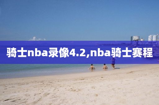 骑士nba录像4.2,nba骑士赛程
