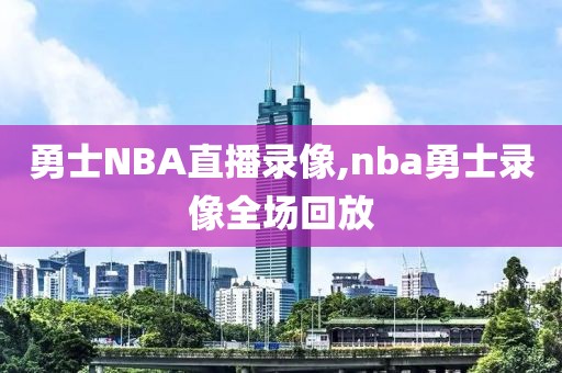 勇士NBA直播录像,nba勇士录像全场回放