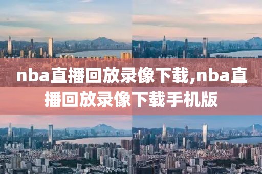 nba直播回放录像下载,nba直播回放录像下载手机版
