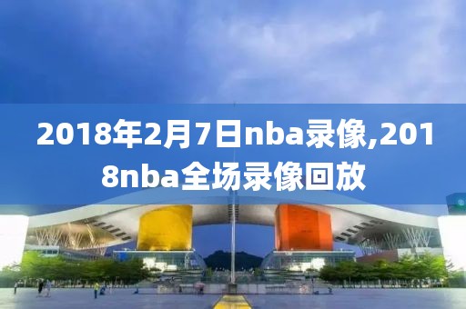 2018年2月7日nba录像,2018nba全场录像回放