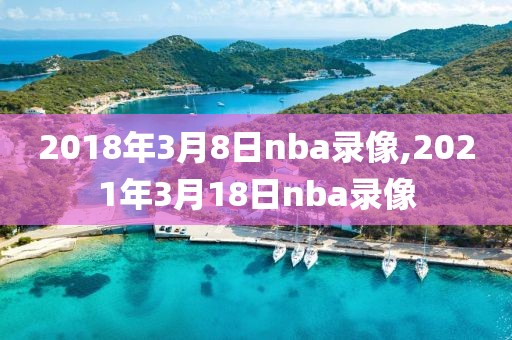 2018年3月8日nba录像,2021年3月18日nba录像