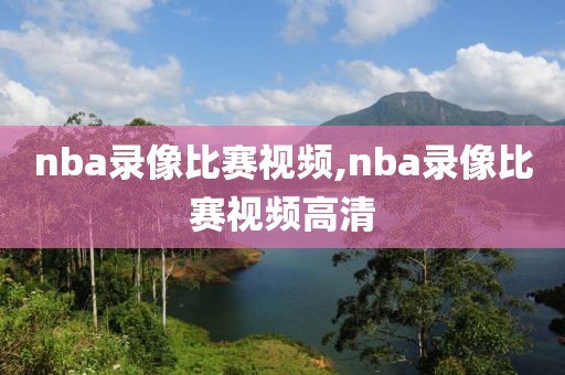 nba录像比赛视频,nba录像比赛视频高清