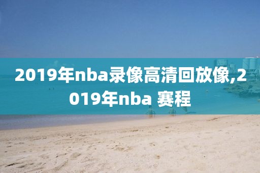 2019年nba录像高清回放像,2019年nba 赛程
