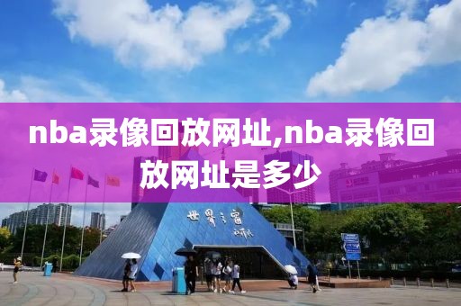 nba录像回放网址,nba录像回放网址是多少