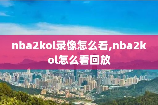 nba2kol录像怎么看,nba2kol怎么看回放