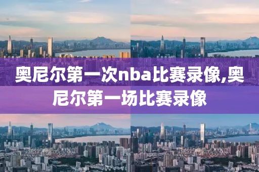 奥尼尔第一次nba比赛录像,奥尼尔第一场比赛录像