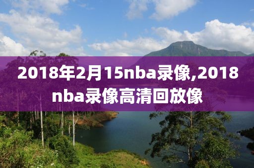 2018年2月15nba录像,2018nba录像高清回放像