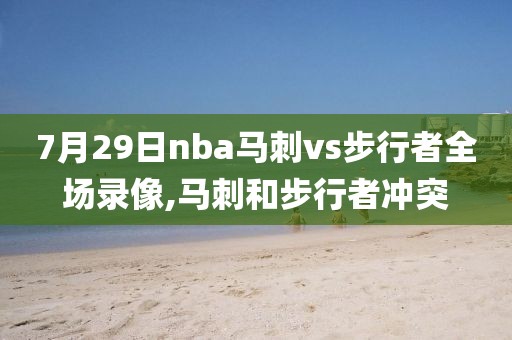 7月29日nba马刺vs步行者全场录像,马刺和步行者冲突