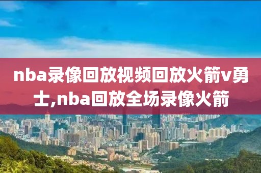 nba录像回放视频回放火箭v勇士,nba回放全场录像火箭