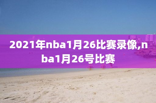 2021年nba1月26比赛录像,nba1月26号比赛