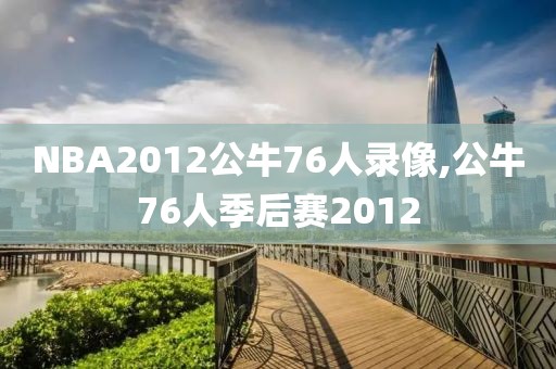 NBA2012公牛76人录像,公牛76人季后赛2012