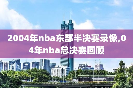 2004年nba东部半决赛录像,04年nba总决赛回顾