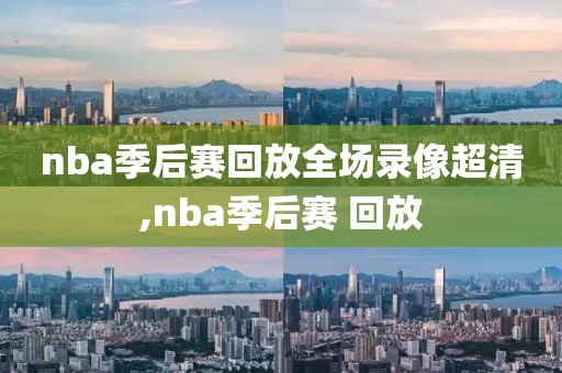 nba季后赛回放全场录像超清,nba季后赛 回放