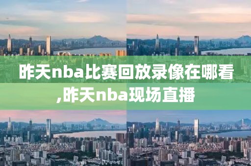 昨天nba比赛回放录像在哪看,昨天nba现场直播