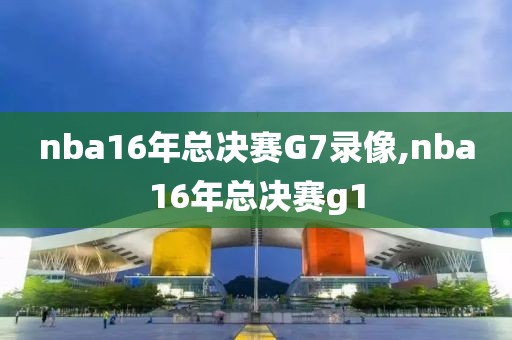 nba16年总决赛G7录像,nba16年总决赛g1
