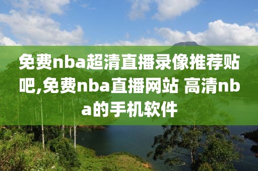 免费nba超清直播录像推荐贴吧,免费nba直播网站 高清nba的手机软件