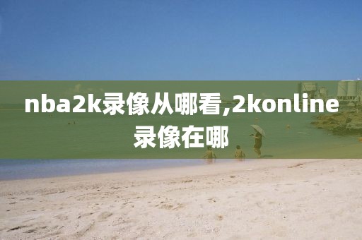 nba2k录像从哪看,2konline录像在哪