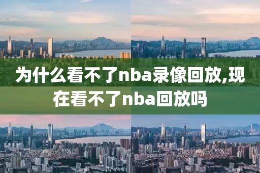 为什么看不了nba录像回放,现在看不了nba回放吗
