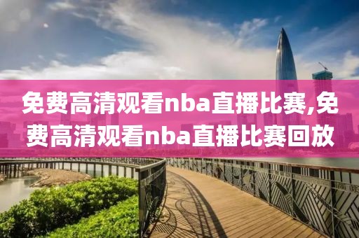 免费高清观看nba直播比赛,免费高清观看nba直播比赛回放