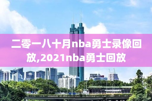 二零一八十月nba勇士录像回放,2021nba勇士回放