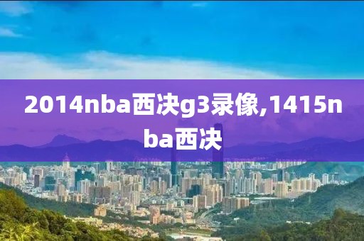 2014nba西决g3录像,1415nba西决