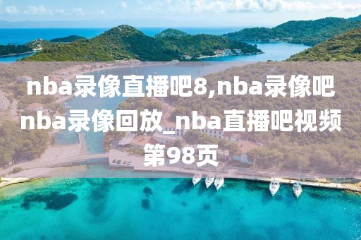 nba录像直播吧8,nba录像吧nba录像回放_nba直播吧视频第98页