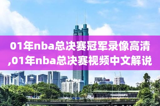 01年nba总决赛冠军录像高清,01年nba总决赛视频中文解说