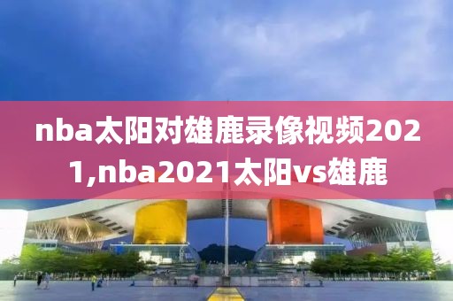 nba太阳对雄鹿录像视频2021,nba2021太阳vs雄鹿
