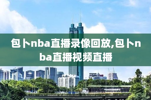 包卜nba直播录像回放,包卜nba直播视频直播