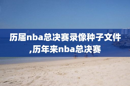 历届nba总决赛录像种子文件,历年来nba总决赛