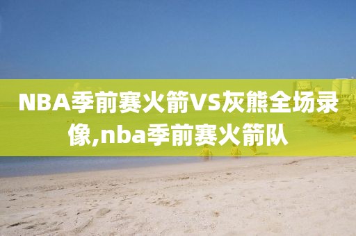 NBA季前赛火箭VS灰熊全场录像,nba季前赛火箭队